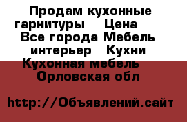 Продам кухонные гарнитуры! › Цена ­ 1 - Все города Мебель, интерьер » Кухни. Кухонная мебель   . Орловская обл.
